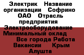 Электрик › Название организации ­ Софрино, ОАО › Отрасль предприятия ­ Электрооборудование › Минимальный оклад ­ 30 000 - Все города Работа » Вакансии   . Крым,Алушта